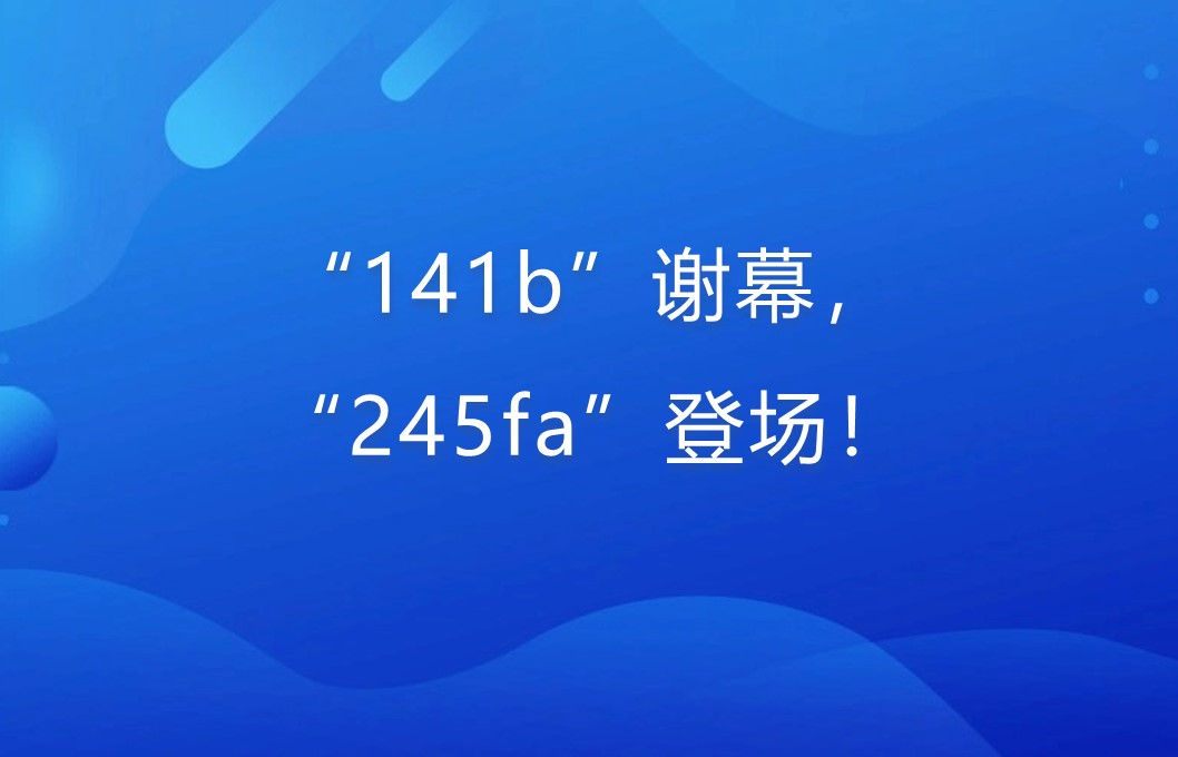 “141b”谢幕，“245fa”登。